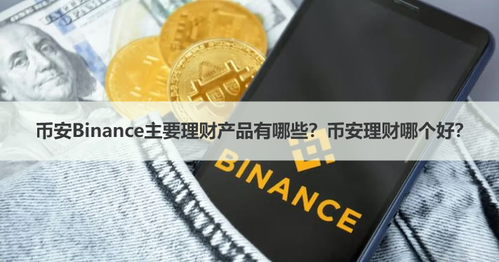 币安Binance主要理财产品有哪些？币安理财哪个好？